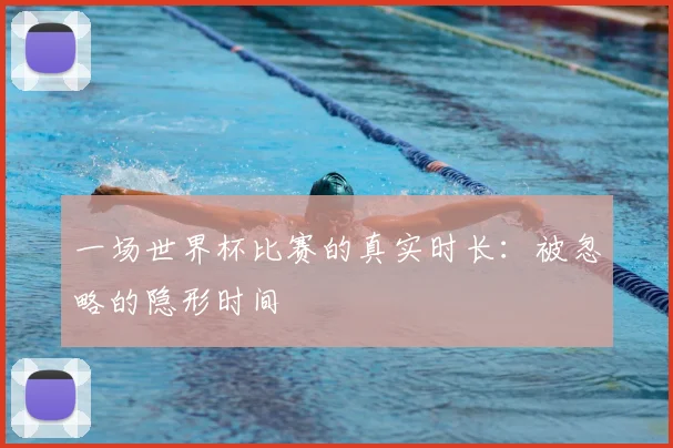 一场世界杯比赛的真实时长:被忽略的隐形时间