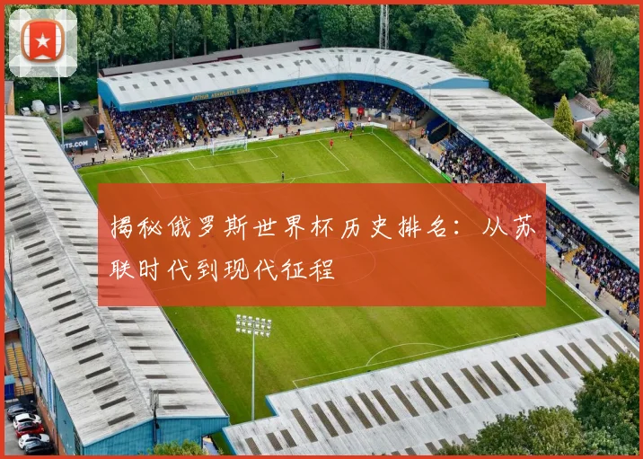 揭秘俄罗斯世界杯历史排名：从苏联时代到现代征程