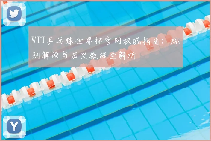 WTT乒乓球世界杯官网权威指南:规则解读与历史数据全解析