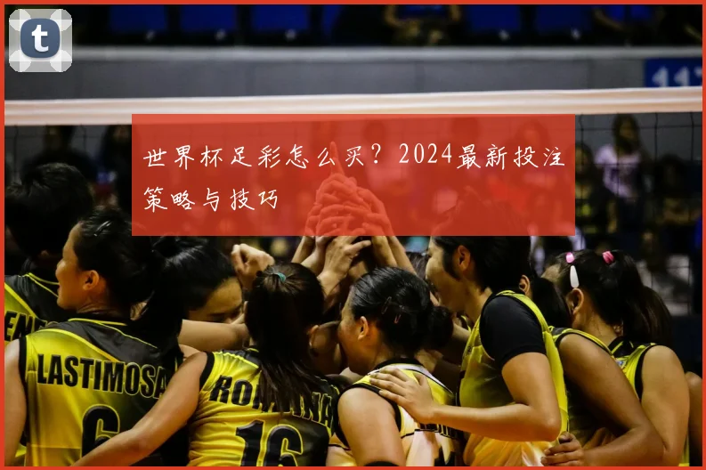 世界杯足彩怎么买?2024最新投注策略与技巧