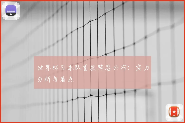 世界杯日本队首发阵容公布:实力分析与看点