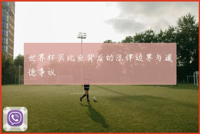 世界杯买比分背后的法律边界与道德争议