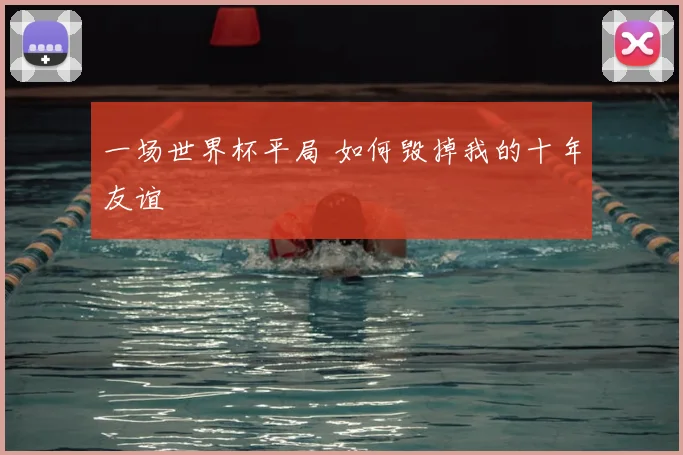 一场世界杯平局 如何毁掉我的十年友谊