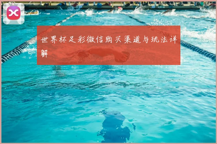世界杯足彩微信购买渠道与玩法详解