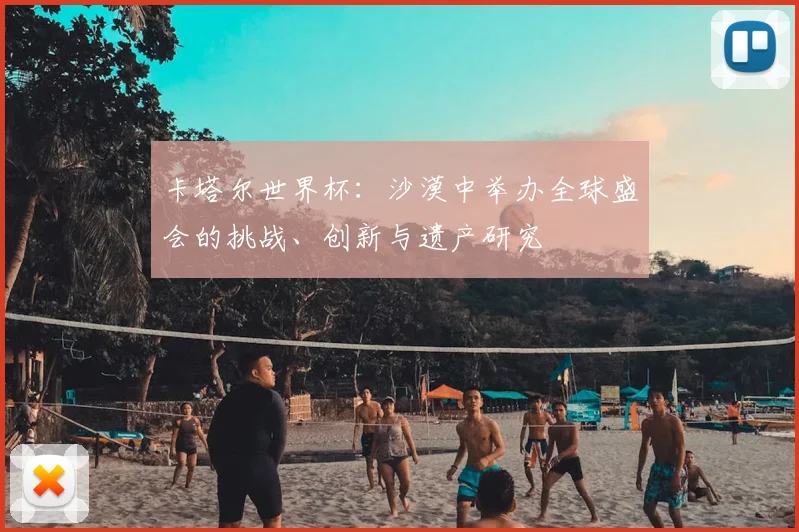 卡塔尔世界杯：沙漠中举办全球盛会的挑战、创新与遗产研究