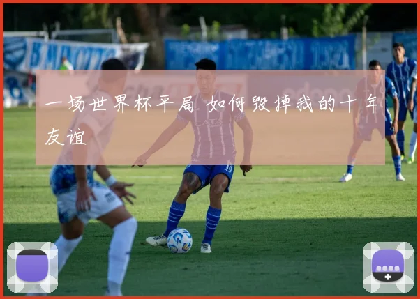 一场世界杯平局 如何毁掉我的十年友谊