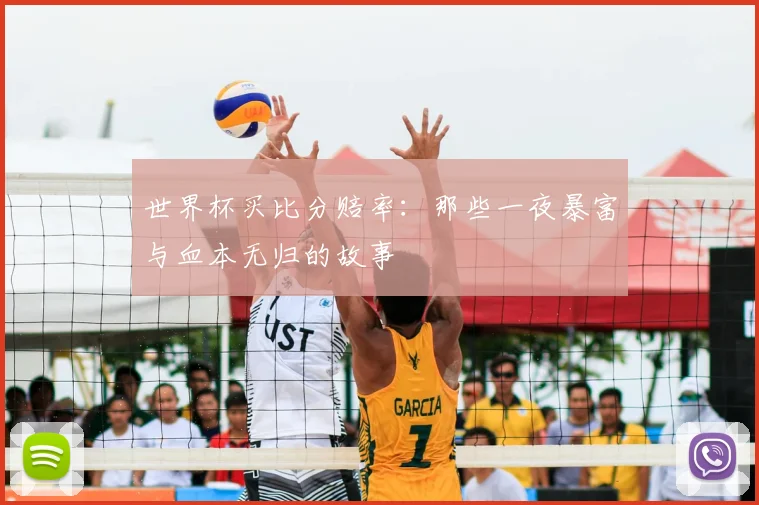 世界杯买比分赔率:那些一夜暴富与血本无归的故事