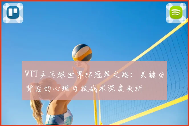 WTT乒乓球世界杯冠军之路:关键分背后的心理与技战术深度剖析