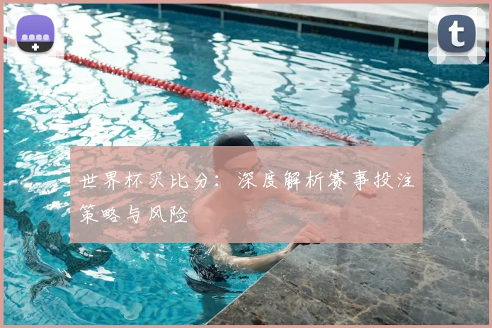 世界杯买比分：深度解析赛事投注策略与风险